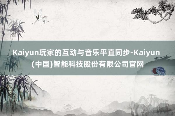 Kaiyun玩家的互动与音乐平直同步-Kaiyun (中国)智能科技股份有限公司官网