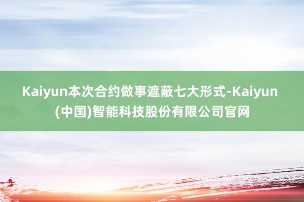Kaiyun本次合约做事遮蔽七大形式-Kaiyun (中国)智能科技股份有限公司官网