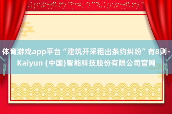 体育游戏app平台“建筑开采租出条约纠纷”有8则-Kaiyun (中国)智能科技股份有限公司官网