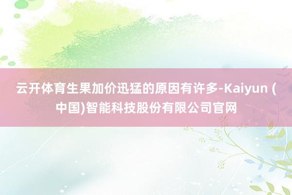 云开体育生果加价迅猛的原因有许多-Kaiyun (中国)智能科技股份有限公司官网