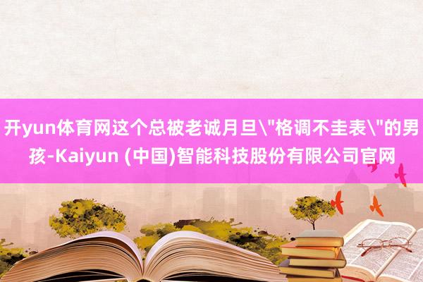开yun体育网这个总被老诚月旦