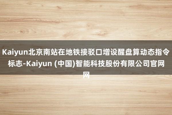 Kaiyun北京南站在地铁接驳口增设醒盘算动态指令标志-Kaiyun (中国)智能科技股份有限公司官网