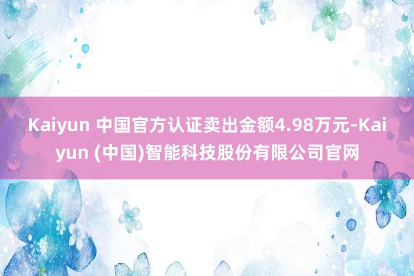 Kaiyun 中国官方认证卖出金额4.98万元-Kaiyun (中国)智能科技股份有限公司官网