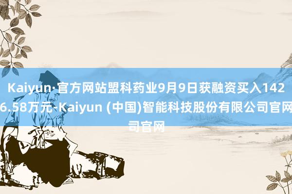 Kaiyun·官方网站盟科药业9月9日获融资买入1426.58万元-Kaiyun (中国)智能科技股份有限公司官网