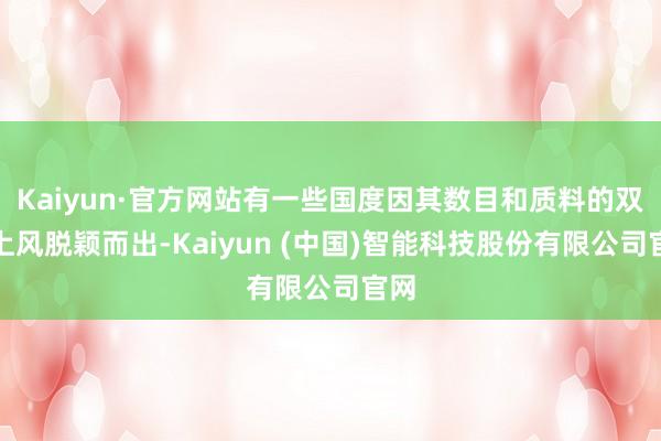 Kaiyun·官方网站有一些国度因其数目和质料的双重上风脱颖而出-Kaiyun (中国)智能科技股份有限公司官网