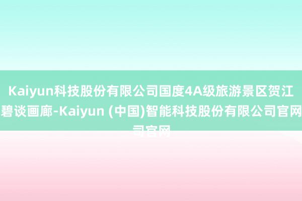 Kaiyun科技股份有限公司国度4A级旅游景区贺江碧谈画廊-Kaiyun (中国)智能科技股份有限公司官网
